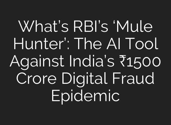 What’s RBI’s ‘Mule Hunter’: The <b>AI</b> Tool Against India’s ₹1500 Crore Digital Fraud Epidemic