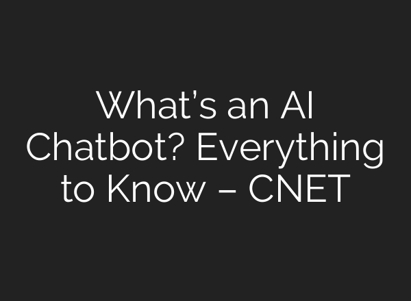 What’s an AI Chatbot? Everything to Know – CNET
