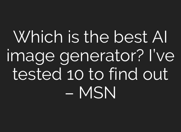 Which is the best AI image generator? I’ve tested 10 to find out – MSN