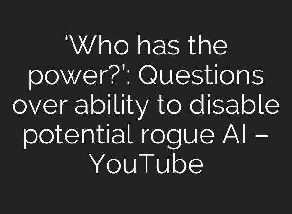 ‘Who has the power?’: Questions over ability to disable potential rogue <b>AI</b> – YouTube