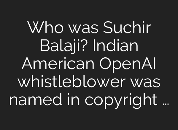 Who was Suchir Balaji? Indian American <b>OpenAI</b> whistleblower was named in copyright …