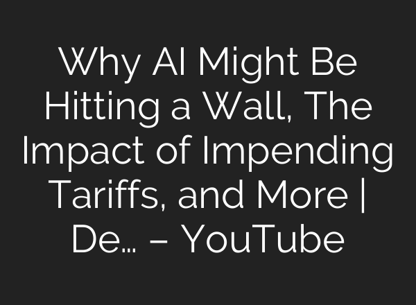 Why <b>AI</b> Might Be Hitting a Wall, The Impact of Impending Tariffs, and More | De… – YouTube