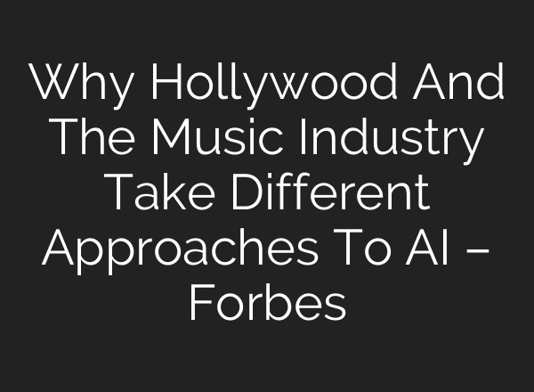 Why Hollywood And The Music Industry Take Different Approaches To AI – Forbes