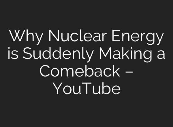 Why Nuclear Energy is Suddenly Making a Comeback – YouTube