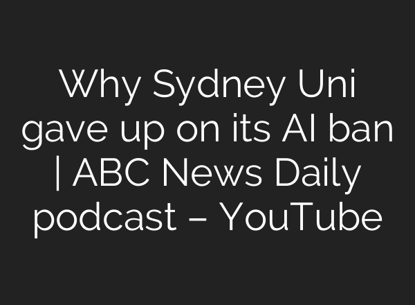 Why Sydney Uni gave up on its <b>AI</b> ban | ABC News Daily podcast – YouTube