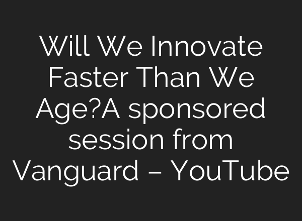 Will We Innovate Faster Than We Age?A sponsored session from Vanguard – YouTube