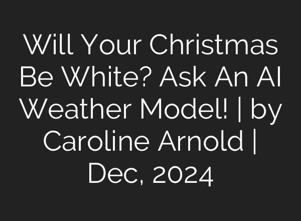 Will Your Christmas Be White? Ask An AI Weather Model! | by Caroline Arnold | Dec, 2024