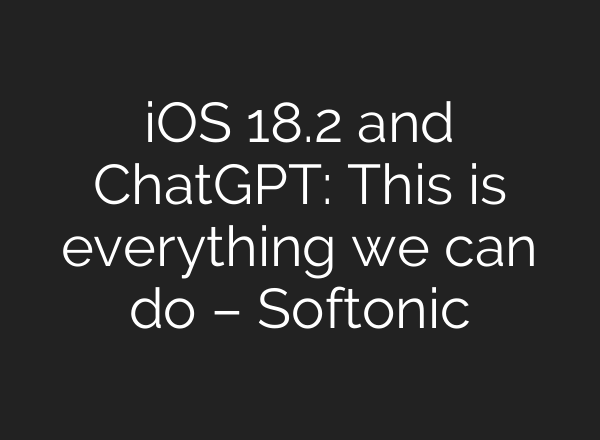 iOS 18.2 and <b>ChatGPT</b>: This is everything we can do – Softonic