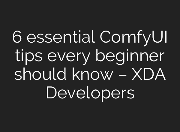 6 essential ComfyUI tips every beginner should know – XDA Developers