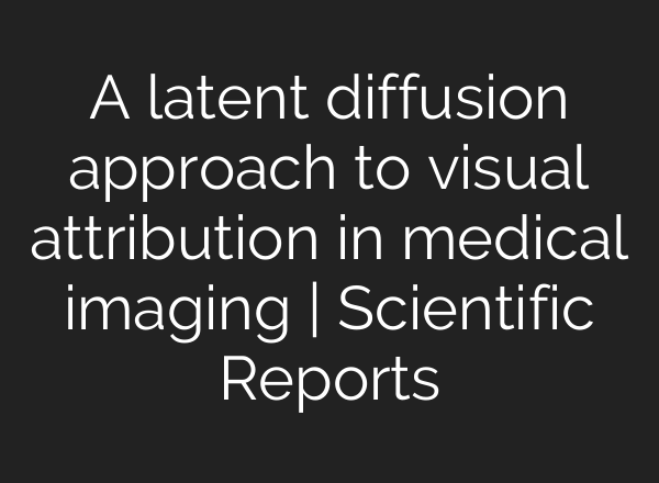 A latent diffusion approach to visual attribution in medical imaging | Scientific Reports