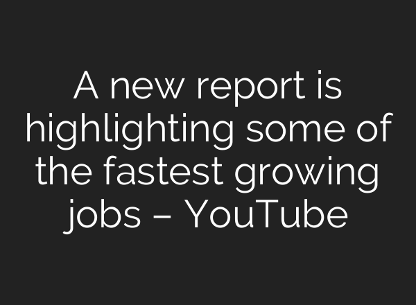 A new report is highlighting some of the fastest growing jobs – YouTube