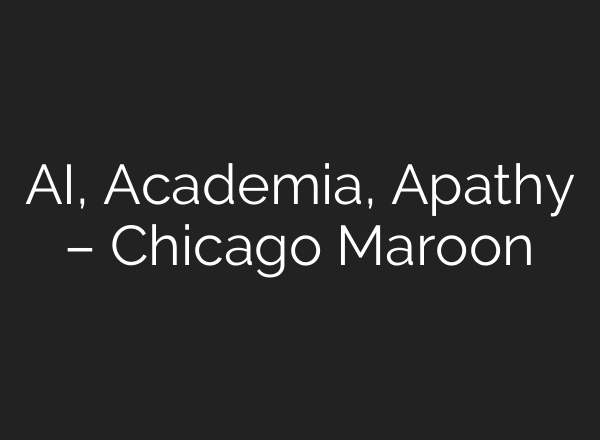AI, Academia, Apathy – Chicago Maroon