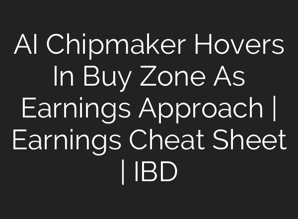 <b>AI</b> Chipmaker Hovers In Buy Zone As Earnings Approach | Earnings Cheat Sheet | IBD