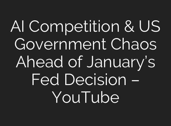 <b>AI</b> Competition & US Government Chaos Ahead of January’s Fed Decision – YouTube