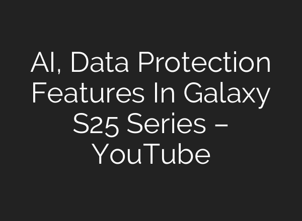 <b>AI</b>, Data Protection Features In Galaxy S25 Series – YouTube