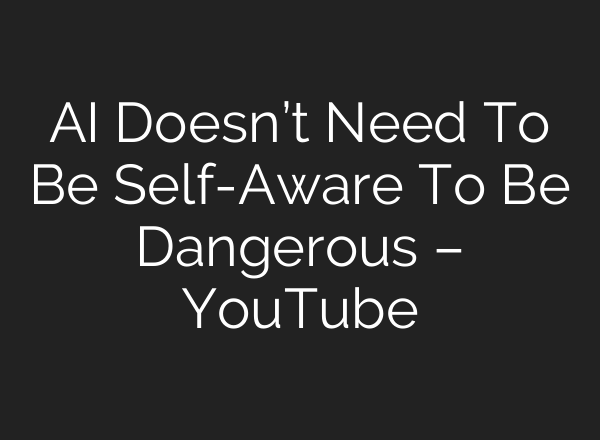 <b>AI</b> Doesn’t Need To Be Self-Aware To Be Dangerous – YouTube