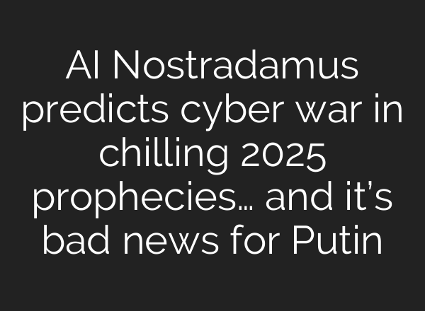 <b>AI</b> Nostradamus predicts cyber war in chilling 2025 prophecies… and it’s bad news for Putin