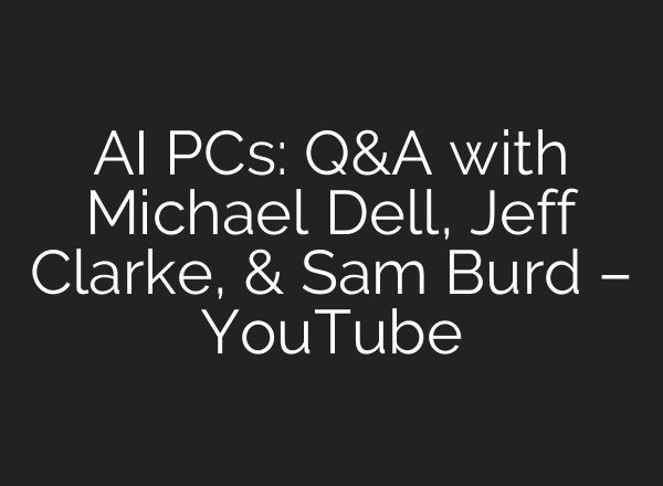 <b>AI</b> PCs: Q&A with Michael Dell, Jeff Clarke, & Sam Burd – YouTube