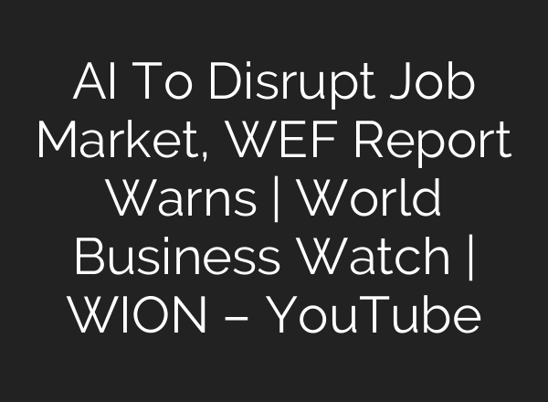 <b>AI</b> To Disrupt Job Market, WEF Report Warns | World Business Watch | WION – YouTube