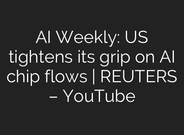 <b>AI</b> Weekly: US tightens its grip on <b>AI</b> chip flows | REUTERS – YouTube