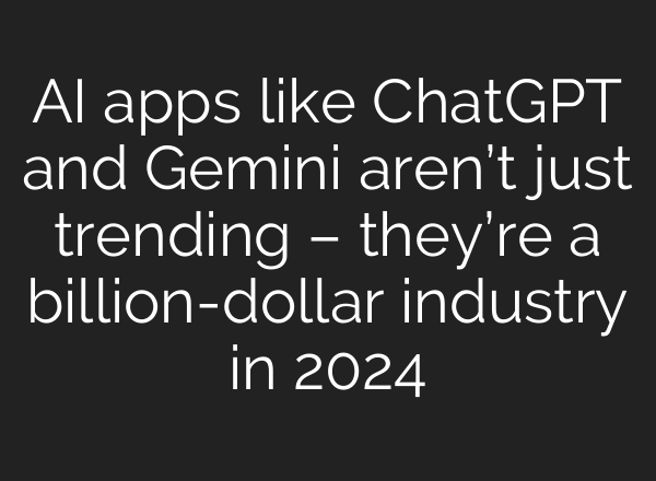 AI apps like <b>ChatGPT</b> and Gemini aren’t just trending – they’re a billion-dollar industry in 2024