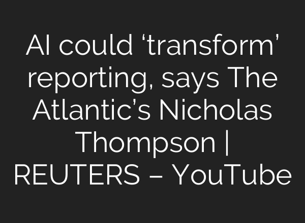 <b>AI</b> could ‘transform’ reporting, says The Atlantic’s Nicholas Thompson | REUTERS – YouTube