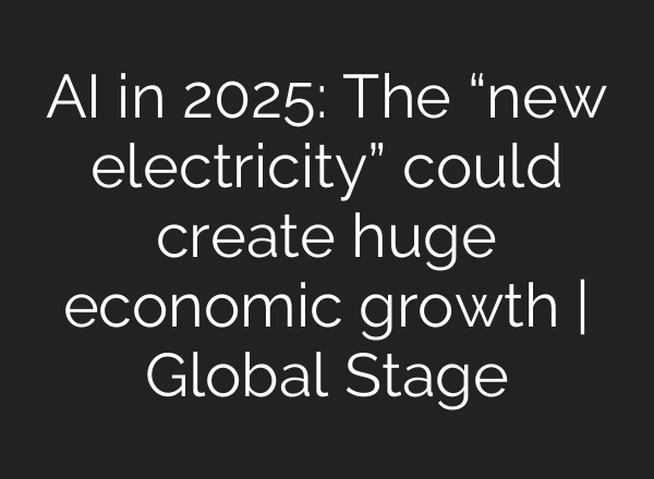 <b>AI</b> in 2025: The “new electricity” could create huge economic growth | Global Stage