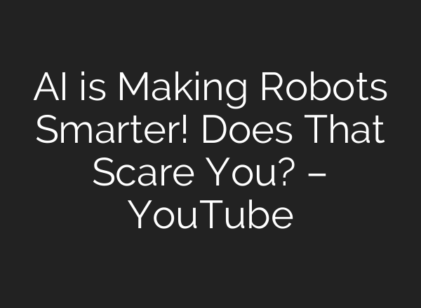 <b>AI</b> is Making Robots Smarter! Does That Scare You? – YouTube