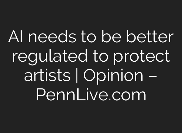 AI needs to be better regulated to protect artists | Opinion – PennLive.com
