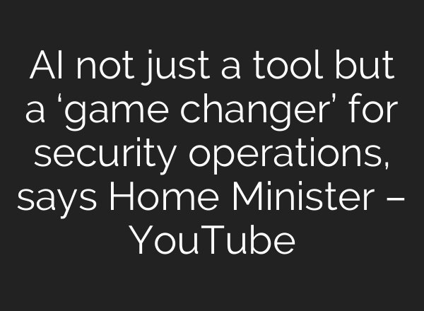 <b>AI</b> not just a tool but a ‘game changer’ for security operations, says Home Minister – YouTube