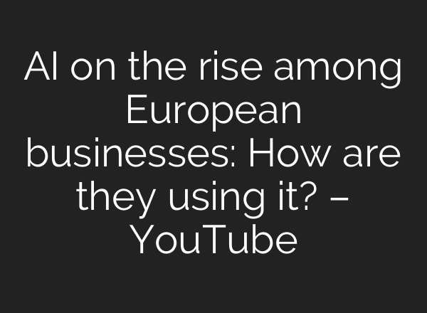 <b>AI</b> on the rise among European businesses: How are they using it? – YouTube