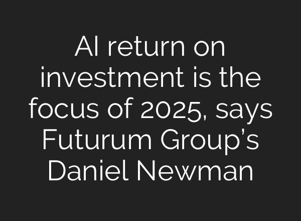 <b>AI</b> return on investment is the focus of 2025, says Futurum Group’s Daniel Newman