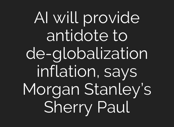 <b>AI</b> will provide antidote to de-globalization inflation, says Morgan Stanley’s Sherry Paul