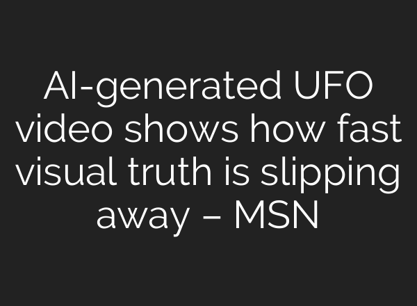 AI-generated UFO video shows how fast visual truth is slipping away – MSN