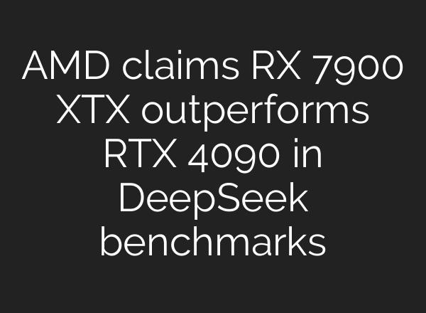 AMD claims RX 7900 XTX outperforms RTX 4090 in DeepSeek benchmarks