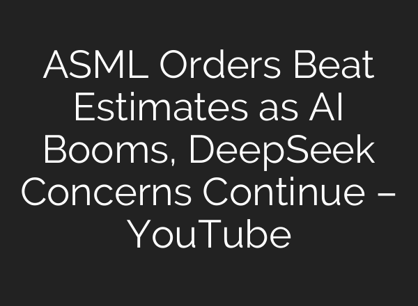 ASML Orders Beat Estimates as <b>AI</b> Booms, DeepSeek Concerns Continue – YouTube