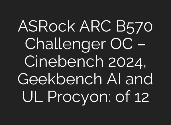 ASRock ARC B570 Challenger OC – Cinebench 2024, Geekbench AI and UL Procyon: of 12