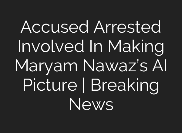 Accused Arrested Involved In Making Maryam Nawaz’s <b>AI</b> Picture | Breaking News