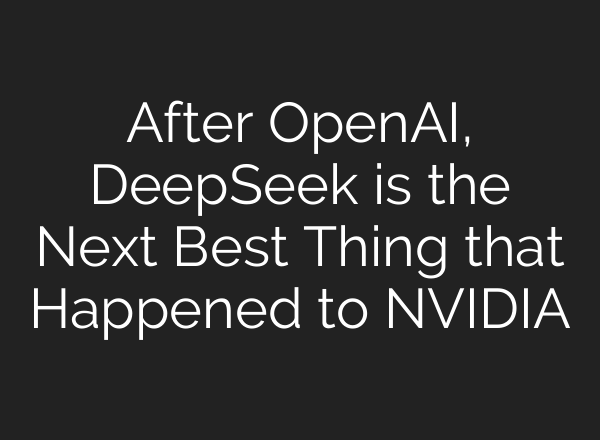 After OpenAI, DeepSeek is the Next Best Thing that Happened to NVIDIA
