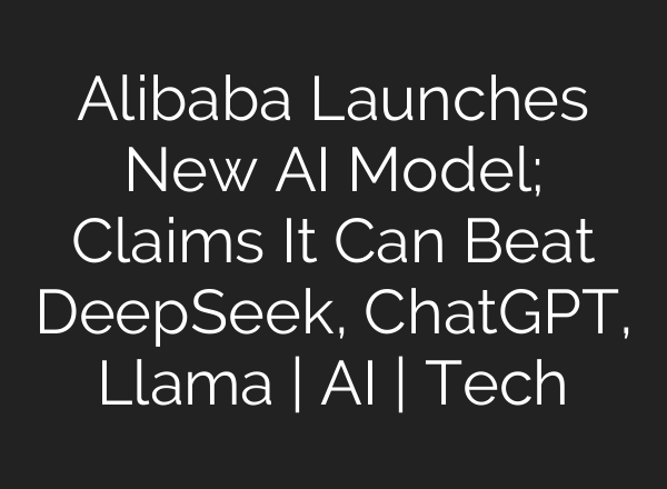 Alibaba Launches New <b>AI</b> Model; Claims It Can Beat DeepSeek, ChatGPT, Llama | <b>AI</b> | Tech