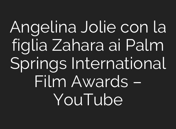 Angelina Jolie con la figlia Zahara <b>ai</b> Palm Springs International Film Awards – YouTube