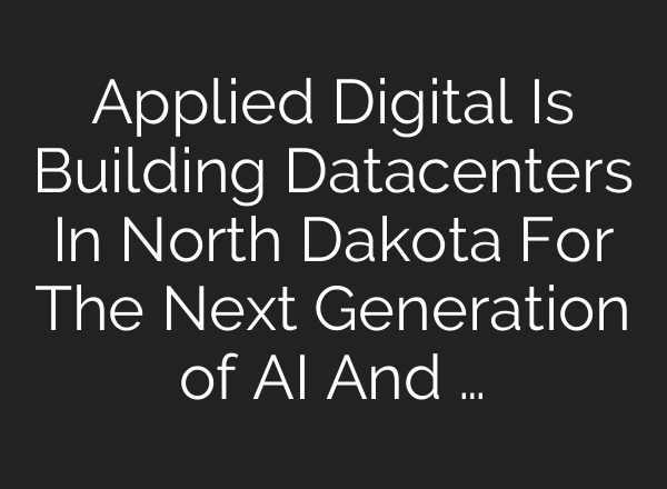 Applied Digital Is Building Datacenters In North Dakota For The Next Generation of <b>AI</b> And …