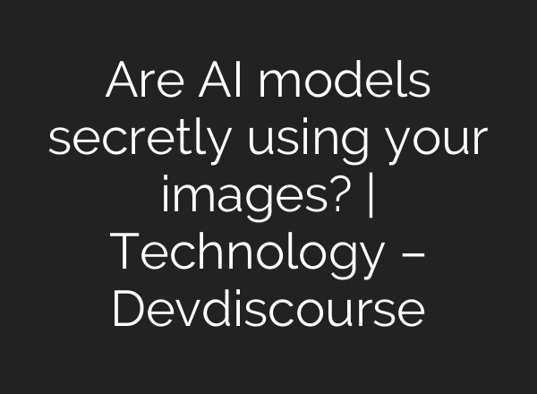 Are AI models secretly using your images? | Technology – Devdiscourse