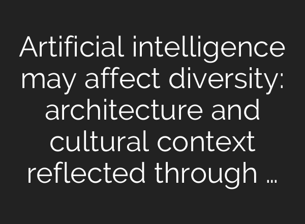 Artificial intelligence may affect diversity: architecture and cultural context reflected through …
