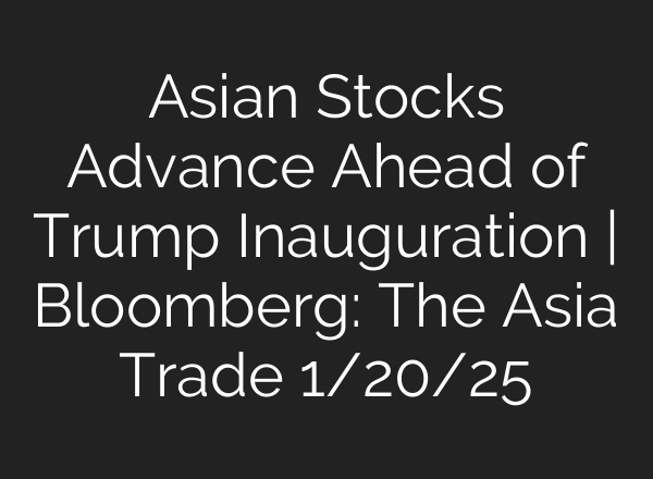 Asian Stocks Advance Ahead of Trump Inauguration | Bloomberg: The Asia Trade 1/20/25