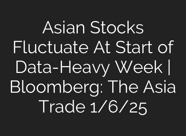 Asian Stocks Fluctuate At Start of Data-Heavy Week | Bloomberg: The Asia Trade 1/6/25