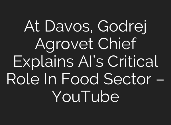At Davos, Godrej Agrovet Chief Explains <b>AI’s</b> Critical Role In Food Sector – YouTube