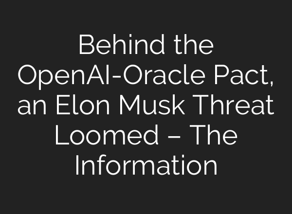 Behind the <b>OpenAI</b>-Oracle Pact, an Elon Musk Threat Loomed – The Information