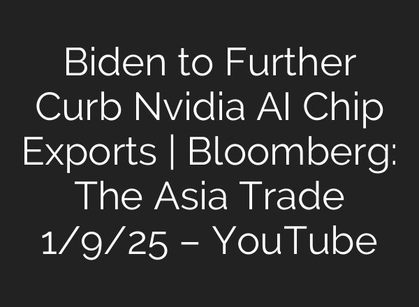 Biden to Further Curb Nvidia <b>AI</b> Chip Exports | Bloomberg: The Asia Trade 1/9/25 – YouTube