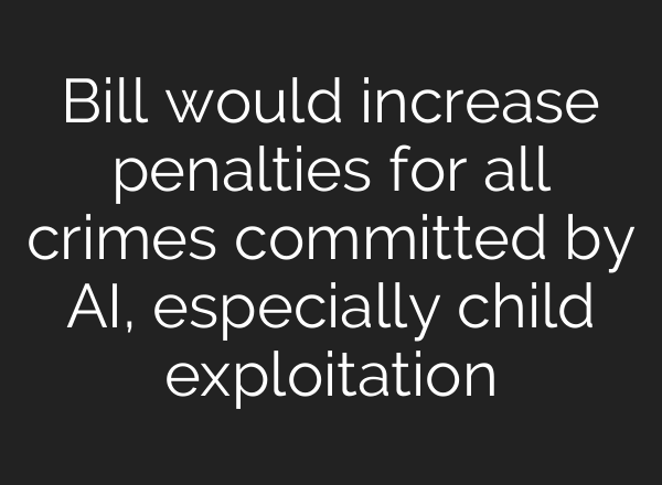 Bill would increase penalties for all crimes committed by <b>AI</b>, especially child exploitation